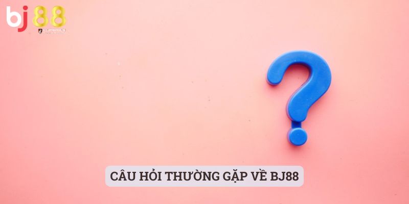 BJ88 Câu hỏi thường gặp về BJ88