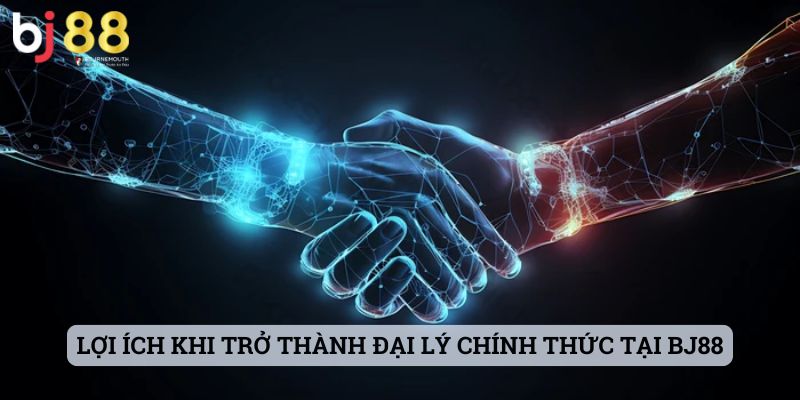 đại lý BJ88 Lợi ích khi trở thành đại lý chính thức tại BJ88