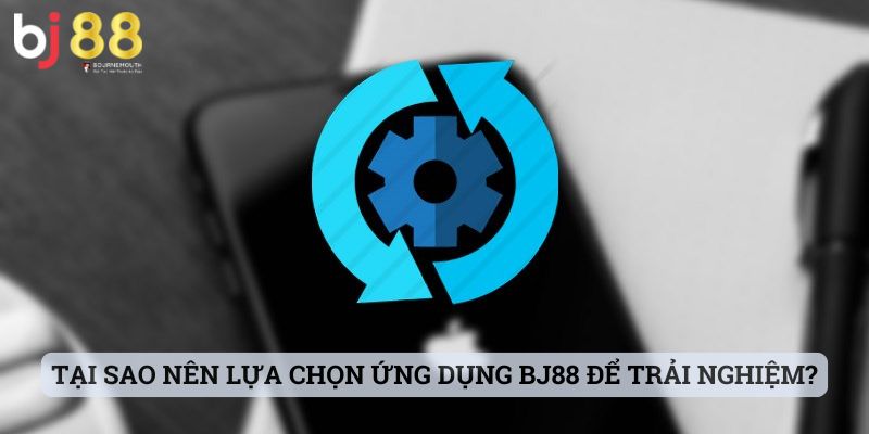 app BJ88 Tại sao nên lựa chọn ứng dụng BJ88 để trải nghiệm?