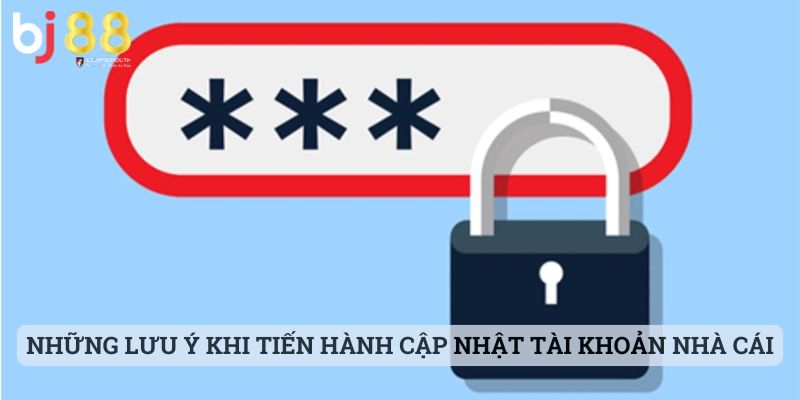 cập nhật tài khoản BJ88 Những lưu ý khi tiến hành cập nhật tài khoản nhà cái