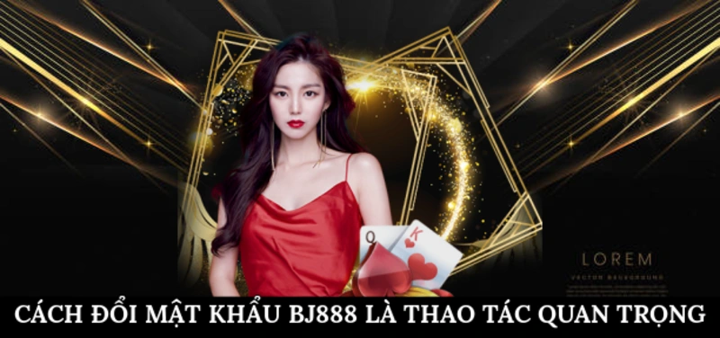 Cách đổi mật khẩu BJ888 là thao tác quan trọng