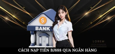 Cách nạp tiền BJ888 qua ngân hàng