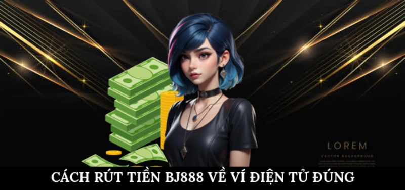 Cách rút tiền BJ888 về ví điện tử đúng quy trình