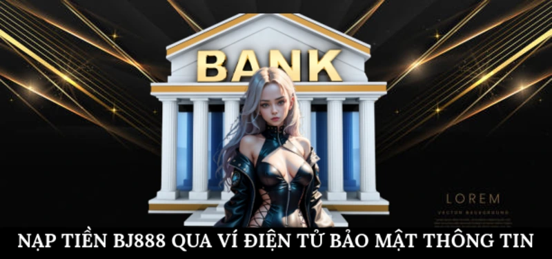 Nạp tiền BJ888 qua ví điện tử bảo mật thông tin